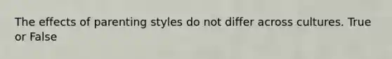 The effects of parenting styles do not differ across cultures. True or False