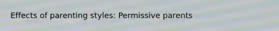 Effects of <a href='https://www.questionai.com/knowledge/kptfQcLmZQ-parenting-styles' class='anchor-knowledge'>parenting styles</a>: Permissive parents