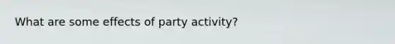 What are some effects of party activity?