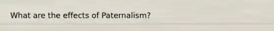 What are the effects of Paternalism?