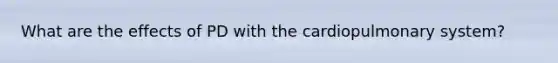 What are the effects of PD with the cardiopulmonary system?