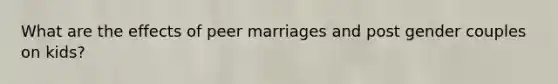 What are the effects of peer marriages and post gender couples on kids?