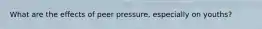 What are the effects of peer pressure, especially on youths?
