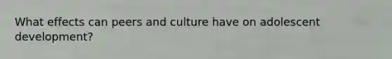 What effects can peers and culture have on adolescent development?