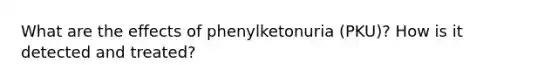 What are the effects of phenylketonuria (PKU)? How is it detected and treated?