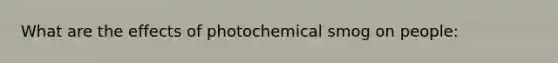 What are the effects of photochemical smog on people: