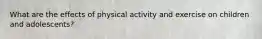 What are the effects of physical activity and exercise on children and adolescents?