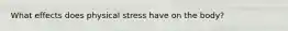 What effects does physical stress have on the body?