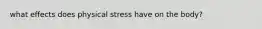 what effects does physical stress have on the body?