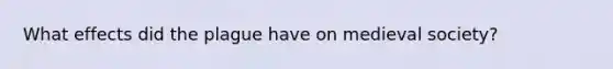What effects did the plague have on medieval society?