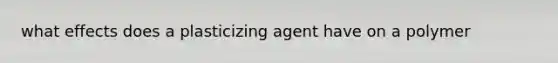 what effects does a plasticizing agent have on a polymer