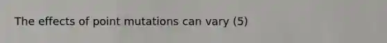 The effects of point mutations can vary (5)