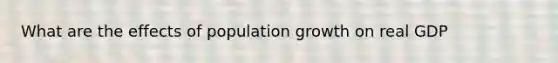 What are the effects of population growth on real GDP