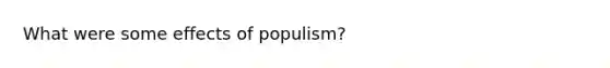 What were some effects of populism?