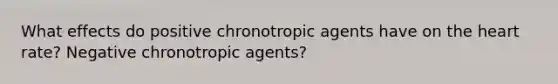 What effects do positive chronotropic agents have on the heart rate? Negative chronotropic agents?