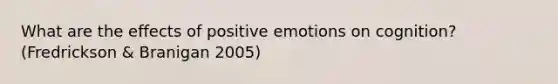 What are the effects of positive emotions on cognition? (Fredrickson & Branigan 2005)