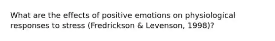 What are the effects of positive emotions on physiological responses to stress (Fredrickson & Levenson, 1998)?