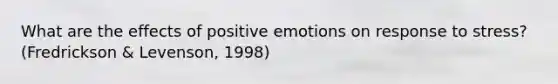 What are the effects of positive emotions on response to stress? (Fredrickson & Levenson, 1998)