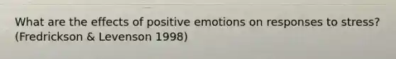 What are the effects of positive emotions on responses to stress? (Fredrickson & Levenson 1998)