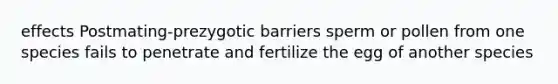 effects Postmating-prezygotic barriers sperm or pollen from one species fails to penetrate and fertilize the egg of another species