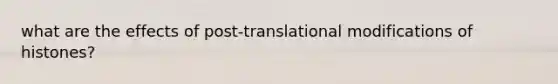 what are the effects of post-translational modifications of histones?