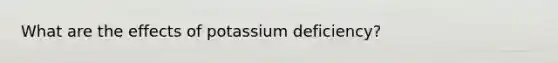 What are the effects of potassium deficiency?