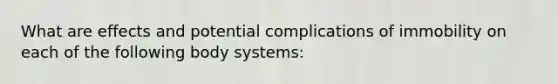 What are effects and potential complications of immobility on each of the following body systems: