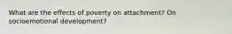 What are the effects of poverty on attachment? On socioemotional development?