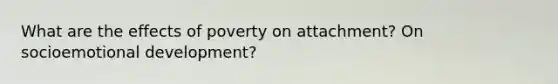 What are the effects of poverty on attachment? On socioemotional development?