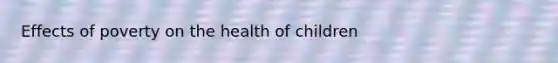 Effects of poverty on the health of children