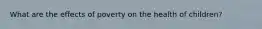 What are the effects of poverty on the health of children?
