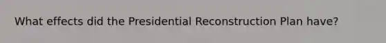 What effects did the Presidential Reconstruction Plan have?