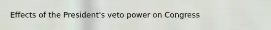 Effects of the President's veto power on Congress