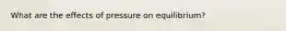 What are the effects of pressure on equilibrium?