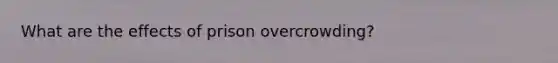 What are the effects of prison overcrowding?