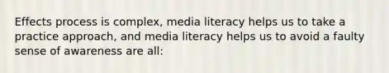 Effects process is complex, media literacy helps us to take a practice approach, and media literacy helps us to avoid a faulty sense of awareness are all: