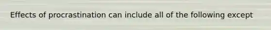 Effects of procrastination can include all of the following except