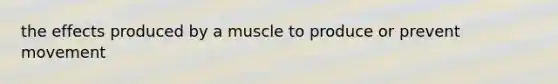 the effects produced by a muscle to produce or prevent movement