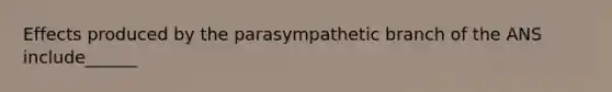 Effects produced by the parasympathetic branch of the ANS include______