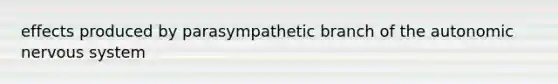 effects produced by parasympathetic branch of the autonomic nervous system