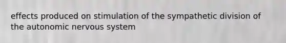 effects produced on stimulation of the sympathetic division of the autonomic nervous system