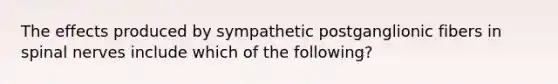 The effects produced by sympathetic postganglionic fibers in spinal nerves include which of the following?