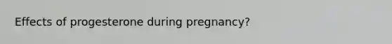 Effects of progesterone during pregnancy?