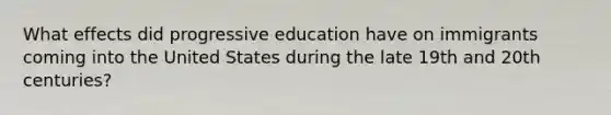 What effects did progressive education have on immigrants coming into the United States during the late 19th and 20th centuries?