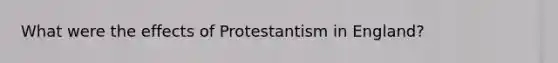 What were the effects of Protestantism in England?