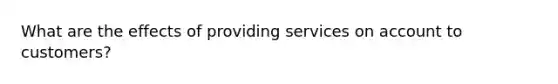 What are the effects of providing services on account to customers?