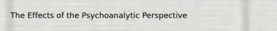 The Effects of the Psychoanalytic Perspective