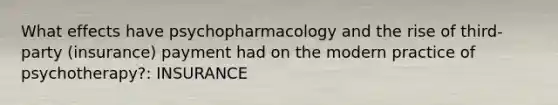 What effects have psychopharmacology and the rise of third-party (insurance) payment had on the modern practice of psychotherapy?: INSURANCE