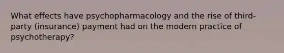 What effects have psychopharmacology and the rise of third-party (insurance) payment had on the modern practice of psychotherapy?