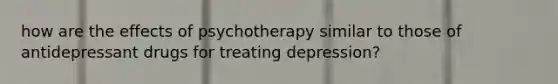 how are the effects of psychotherapy similar to those of antidepressant drugs for treating depression?